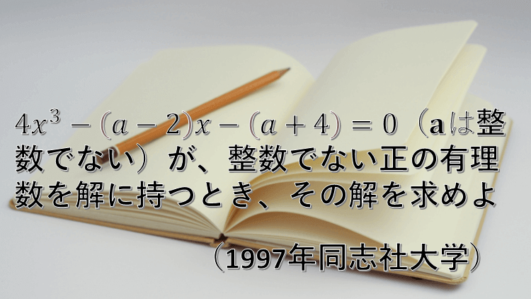問題 4x 3 A 2 X A 4 0 が整数でない正の有理数を解にもつとき その解を求める 数学好きの大学受験数学 問題 4x 3 A 2 X A 4 0 が整数でない正の有理数を解にもつとき その解を求める 数学好きの大学受験数学