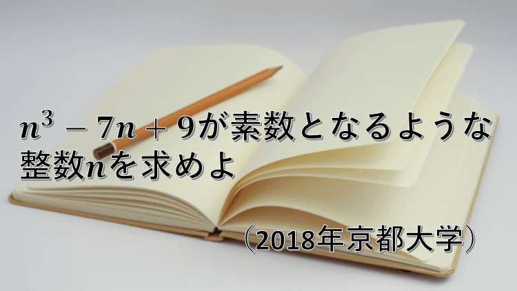 問題 3次式が素数となる整数nを求める 18年京都大学 数学好きの大学受験数学
